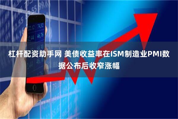 杠杆配资助手网 美债收益率在ISM制造业PMI数据公布后收窄涨幅
