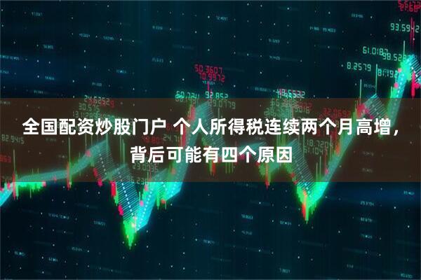 全国配资炒股门户 个人所得税连续两个月高增，背后可能有四个原因