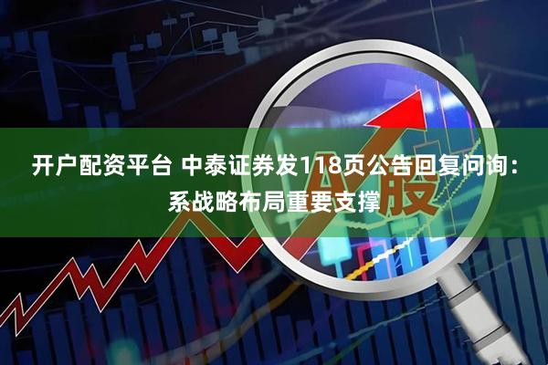 开户配资平台 中泰证券发118页公告回复问询：系战略布局重要支撑