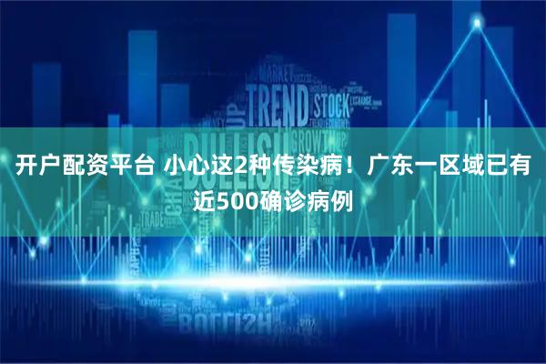 开户配资平台 小心这2种传染病！广东一区域已有近500确诊病例