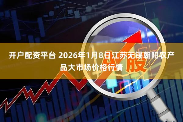 开户配资平台 2026年1月8日江苏无锡朝阳农产品大市场价格行情