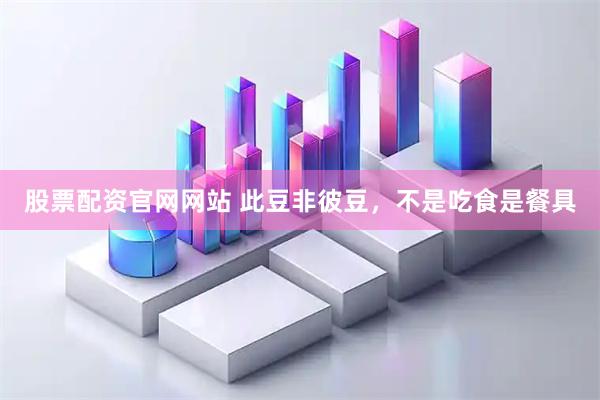 股票配资官网网站 此豆非彼豆，不是吃食是餐具