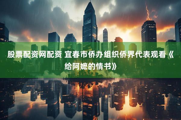 股票配资网配资 宜春市侨办组织侨界代表观看《给阿嬷的情书》