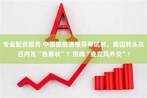 专业配资服务 中国提前通报导弹试射，美国转头在日内瓦“告黑状”？别搞“麦克风外交”！